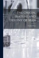 The Origin, Nature and Destiny of Man [Microform]