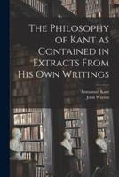 The Philosophy of Kant as Contained in Extracts From His Own Writings [Microform]