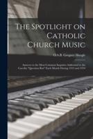 The Spotlight on Catholic Church Music; Answers to the Most Common Inquiries Addressed to the Caecilia "Question Box" Each Month During 1933 and 1934