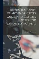 The Photography of Moving Objects and Hand-Camera Work for Advanced Workers [Microform]