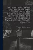 Threshold Signals, Edited by James L. Lawson [And] George E. Uhlenbeck [Under the Supervision of The] Office of Scientific Research and Development, National Defense Research Committee