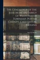 The Genealogy of the Jesse Morgan Family of Westchester Township, Porter County, Chesterton, Indiana