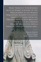 Were "Heretics" Ever Burned Alive at Rome? A Report of the Proceedings in the Roman Inquisition Against Fulgentio Manfredi. Taken From the Original Manuscript Brought From Italy by a French Officer, and Edited, With a Parallel English Version And...