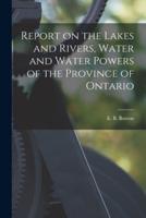 Report on the Lakes and Rivers, Water and Water Powers of the Province of Ontario [Microform]