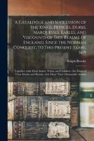 A Catalogue and Succession of the Kings, Princes, Dukes, Marquesses, Earles, and Viscounts of This Realme of England, Since the Norman Conquest, to This Present Yeare, 1619