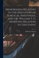 Memoranda Relating to the Discovery of Surgical Anesthesia, and Dr. William T. G. Morton's Relation to This Event