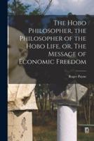 The Hobo Philosopher, the Philosopher of the Hobo Life, or, The Message of Economic Freedom