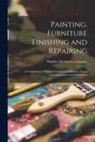 Painting, Furniture Finishing and Repairing; a Compilation of Helpful Articles for Craftsmen, Home Owners, Painters and Handymen