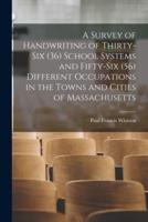 A Survey of Handwriting of Thirty-Six (36) School Systems and Fifty-Six (56) Different Occupations in the Towns and Cities of Massachusetts