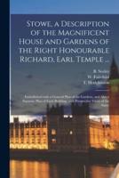 Stowe, a Description of the Magnificent House and Gardens of the Right Honourable Richard, Earl Temple ...