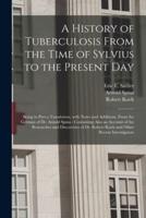 A History of Tuberculosis From the Time of Sylvius to the Present Day : Being in Part a Translation, With Notes and Additions, From the German of Dr. Arnold Spina : Containing Also an Account of the Researches and Discoveries of Dr. Robert Koch And...
