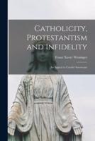 Catholicity, Protestantism and Infidelity [Microform]