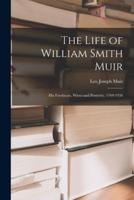 The Life of William Smith Muir; His Forebears, Wives and Posterity, 1769-1956