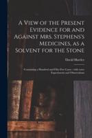 A View of the Present Evidence for and Against Mrs. Stephens's Medicines, as a Solvent for the Stone