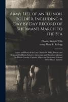 Army Life of an Illinois Soldier, Including a Day by Day Record of Sherman's March to the Sea; Letters and Diary of the Late Charles W. Wills, Private and Sergeant 8th Illinois Infantry; Lieutenant and Battalion Adjutant 7th Illinois Cavalry; Captain, ...