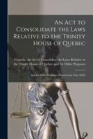 An Act to Consolidate the Laws Relative to the Trinity House of Quebec [Microform]