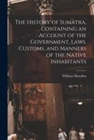 The History of Sumatra, Containing an Account of the Government, Laws, Customs, and Manners of the Native Inhabitants
