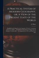 A Practical System of Modern Geography, or, A View of the Present State of the World [Microform]