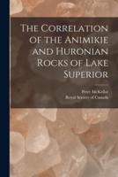 The Correlation of the Animikie and Huronian Rocks of Lake Superior [Microform]