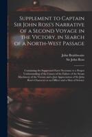 Supplement to Captain Sir John Ross's Narrative of a Second Voyage in the Victory, in Search of a North-west Passage [microform] : Containing the Suppressed Facts Necessary to a Proper Understanding of the Causes of the Failure of the Steam Machinery...