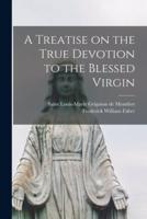 A Treatise on the True Devotion to the Blessed Virgin [Microform]