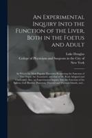 An Experimental Inquiry Into the Function of the Liver, Both in the Foetus and Adult; in Which the Most Popular Doctrines Respecting the Function of This Organ Are Examined, and That of Dr. Rush Adopted and Vindicated. Also, an Experimental Inquiry...