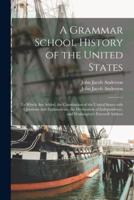 A Grammar School History of the United States: to Which Are Added, the Constitution of the United States With Questions and Explanations, the Declaration of Independence, and Washington's Farewell Address