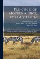 Principles of Modern Riding, for Gentlemen; in Which the Late Improvements of the Manege and Military Systems Are Applied to Practice on the Promenade, the Road, the Field, and the Course
