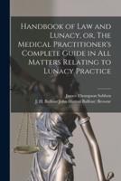 Handbook of Law and Lunacy, or, The Medical Practitioner's Complete Guide in All Matters Relating to Lunacy Practice