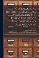 Genealogical Reference Materials Available in the Public Library of Fort Wayne and Allen County
