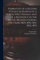 Narrative of a Second Voyage in Search of a North West Passage and of a Residence in the Arctic Regions During the Years 1829, 1830, 1831, 1832, 1833 [Microform]