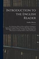 Introduction to the English Reader; or, A Selection of Pieces in Prose and Poetry; Calculated to Improve the Younger Classes of Learners in Reading, and to Imbue Their Minds With Love of Virtue. To Which Are Added, Rules and Observations for Assisting...