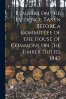 Remarks on the Evidence Taken Before a Committee of the House of Commons on the Timber Duties 1840 [Microform]