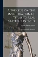 A Treatise on the Investigation of Titles to Real Estate in Ontario [Microform]
