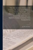 The Religious System of China, Its Ancient Forms, Evolution, History and Present Aspect, Manners, Custom and Social Institutions Connected Therewith; 6