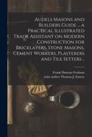 Audels Masons and Builders Guide ... A Practical Illustrated Trade Assistant on Modern Construction for Bricklayers, Stone Masons, Cement Workers, Plasterers and Tile Setters ..