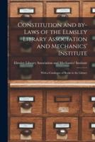 Constitution and By-Laws of the Elmsley Library Association and Mechanics' Institute [Microform]