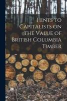 Hints to Capitalists on the Value of British Columbia Timber [Microform]