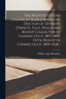 The Right Reverend Chauncey Bunce Brewster, Doctor of Divinity, (Trinity, Yale, Wesleyan) Bishop Coadjutor of Connecticut, 1897-1899, Fifth Bishop of Connecticut, 1899-1928 ..
