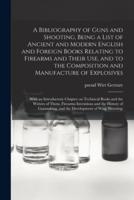 A Bibliography of Guns and Shooting, Being a List of Ancient and Modern English and Foreign Books Relating to Firearms and Their Use, and to the Composition and Manufacture of Explosives; With an Introductory Chapter on Technical Books and the Writers...