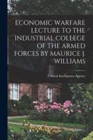 Economic Warfare Lecture to the Industrial College of the Armed Forces by Maurice J. Williams