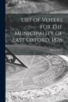 List of Voters for the Municipality of East Oxford, 1876 [Microform]