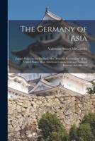 The Germany of Asia; Japan's Policy in the Far East, Her "Peaceful Penetration" of the United States, How American Commercial and National Interests Are Affected