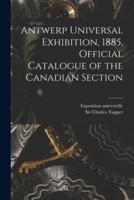 Antwerp Universal Exhibition, 1885, Official Catalogue of the Canadian Section [Microform]