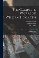 The Complete Works of William Hogarth : in a Series of One Hundred and Fifty Steel Engravings From the Original Pictures