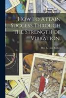 How to Attain Success Through the Strength of Vibration.