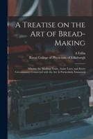 A Treatise on the Art of Bread-making : Wherin, the Mealing Trade, Assize Laws, and Every Circumstance Connected With the Art, is Particularly Examined