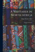 A Wayfarer in North Africa; Tunisia and Algeria