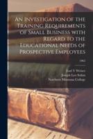 An Investigation of the Training Requirements of Small Business With Regard to the Educational Needs of Prospective Employees; 1962