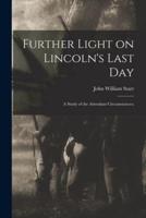 Further Light on Lincoln's Last Day; a Study of the Attendant Circumstances;